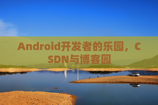 Android开发者的乐园，CSDN与博客园